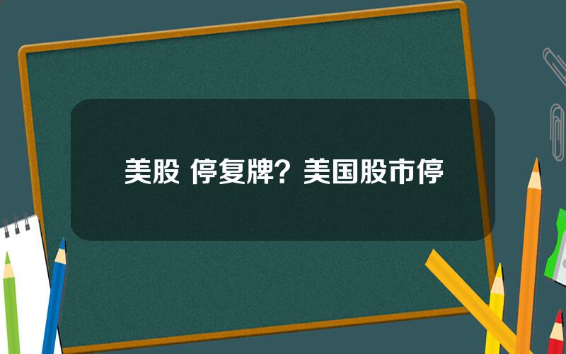 美股 停复牌？美国股市停